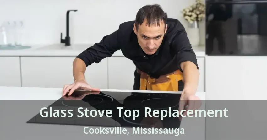 Glass Stove Top Replacement Cooksville, Mississauga - ON